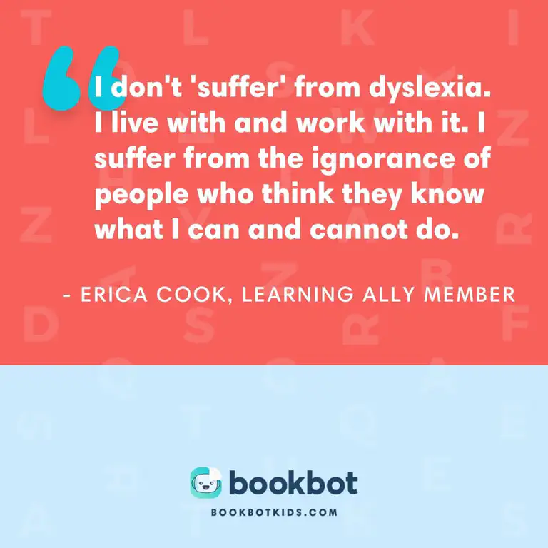I don&rsquo;t &lsquo;suffer&rsquo; from dyslexia. I live with and work with it. I suffer from the ignorance of people who think they know what I can and cannot do. – Erica Cook, Learning Ally member