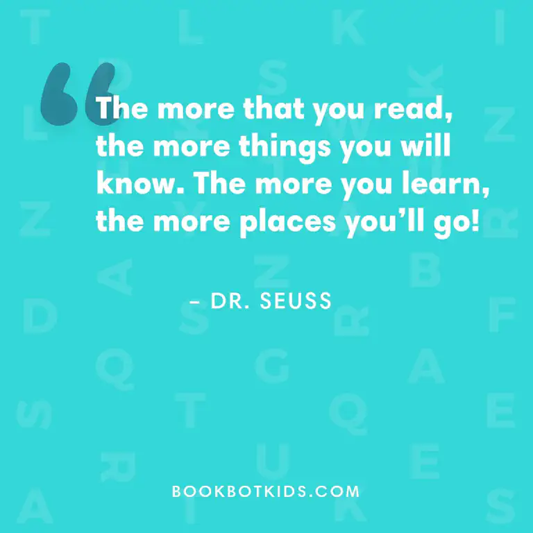 The more that you read, the more things you will know. The more you learn, the more places you&rsquo;ll go! – Dr. Seuss