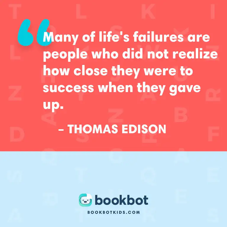 Many of life&rsquo;s failures are people who did not realize how close they were to success when they gave up. - Thomas Edison