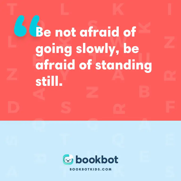 Be not afraid of going slowly, be afraid of standing still.