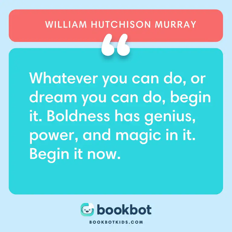 Whatever you can do, or dream you can do, begin it. Boldness has genius, power, and magic in it. Begin it now. – William Hutchison Murray