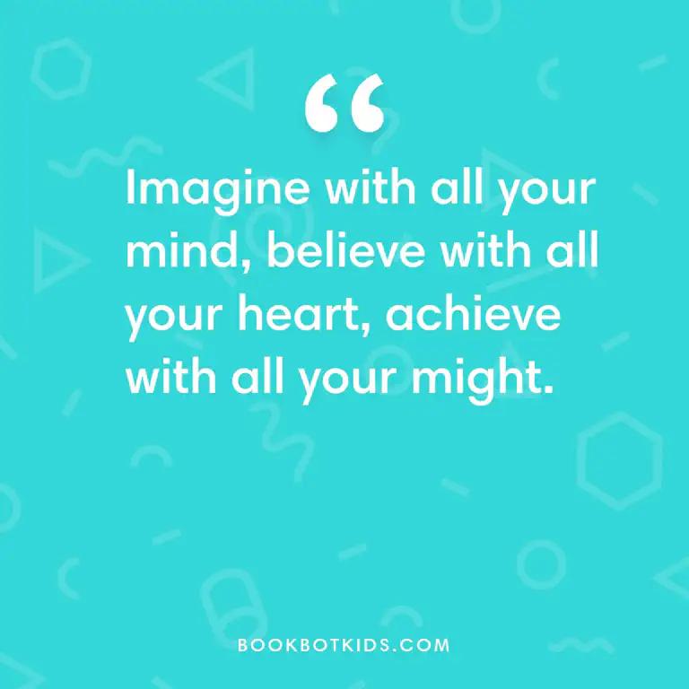Imagine with all your mind, believe with all your heart, achieve with all your might.