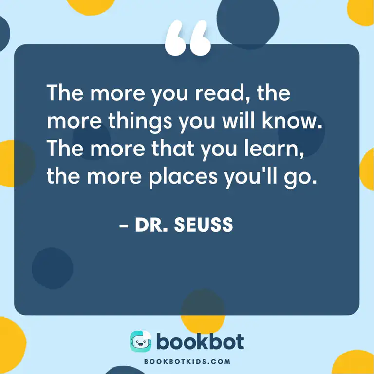 The more you read, the more things you will know. The more that you learn, the more places you&rsquo;ll go. – Dr. Seuss