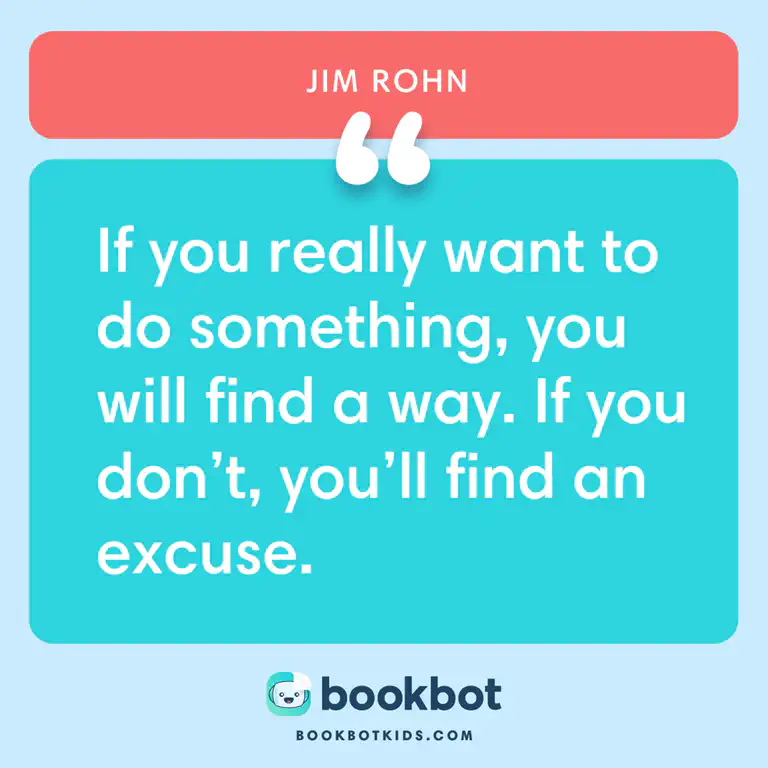 If you really want to do something, you will find a way. If you don&rsquo;t, you&rsquo;ll find an excuse. – Jim Rohn