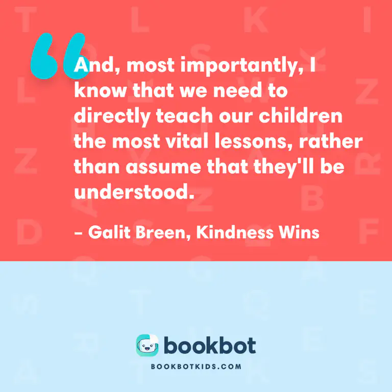 And, most importantly, I know that we need to directly teach our children the most vital lessons, rather than assume that they&rsquo;ll be understood. – Galit Breen, Kindness Wins
