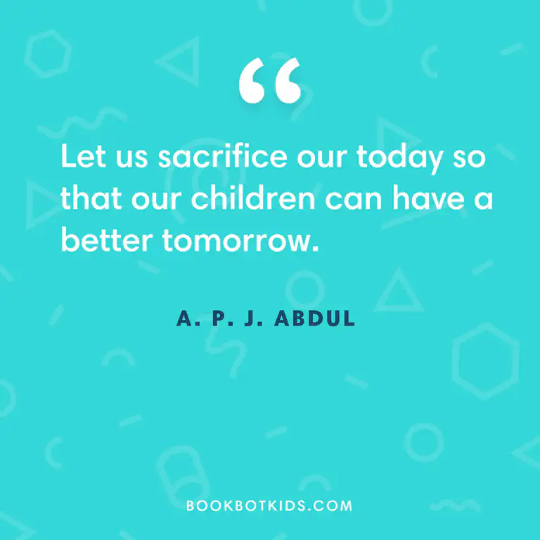 Let us sacrifice our today so that our children can have a better tomorrow. – A. P. J. Abdul Kalam