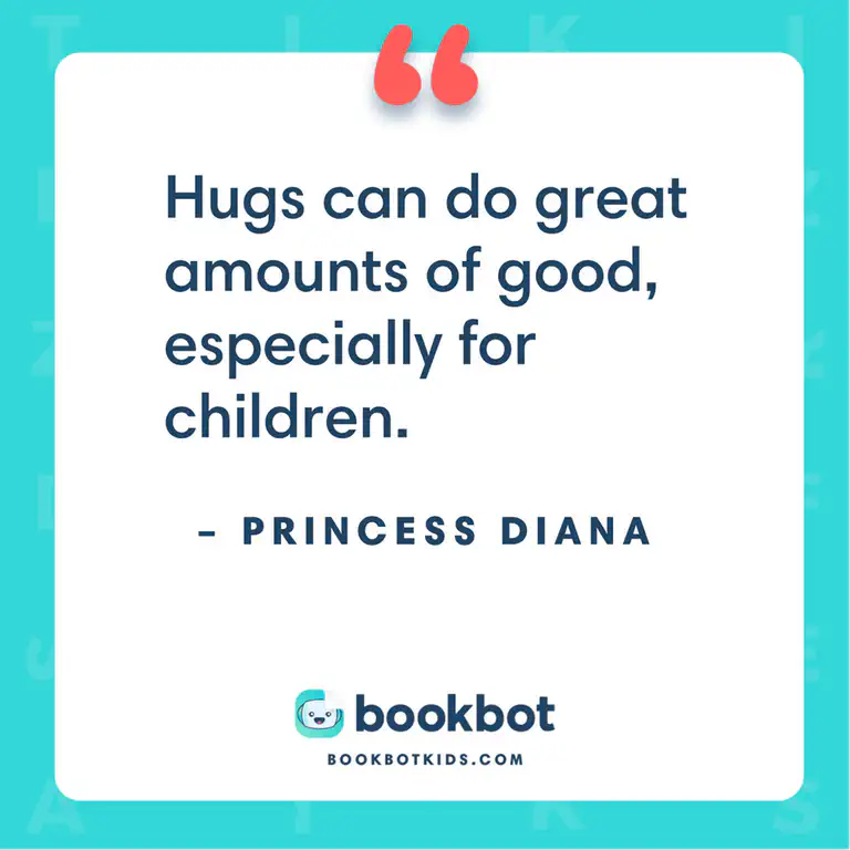 Hugs can do great amounts of good, especially for children. – Princess Diana