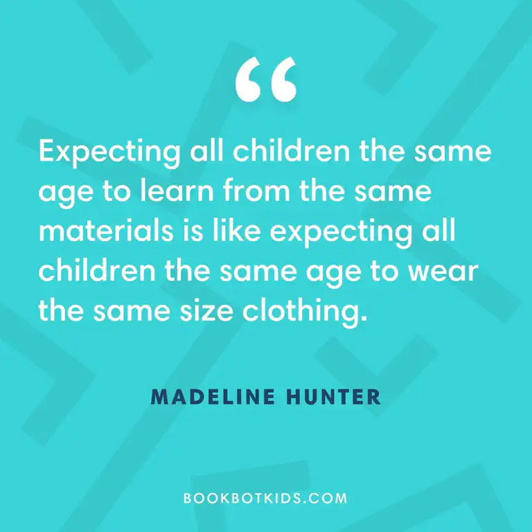 Expecting all children the same age to learn from the same materials is like expecting all children the same age to wear the same size clothing. – Madeline Hunter