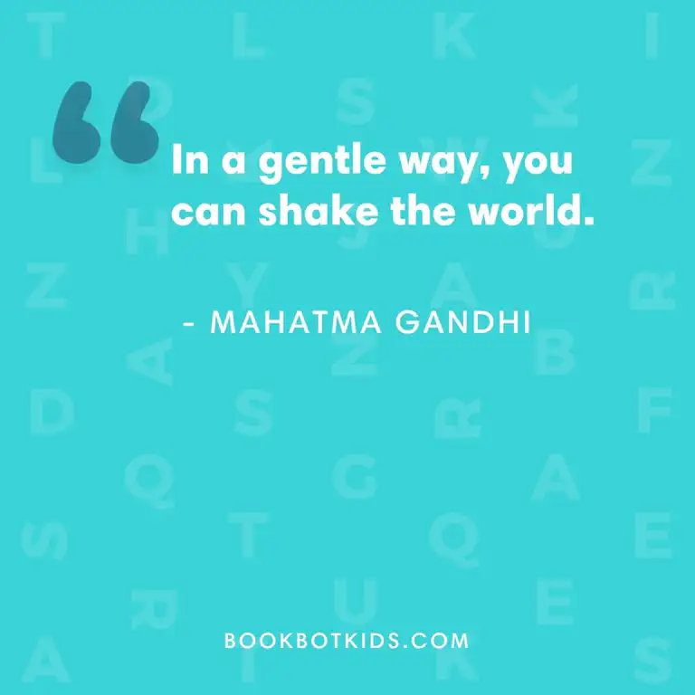 In a gentle way, you can shake the world. – Mahatma Gandhi